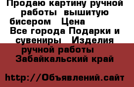 Продаю картину ручной работы, вышитую бисером › Цена ­ 1 000 - Все города Подарки и сувениры » Изделия ручной работы   . Забайкальский край